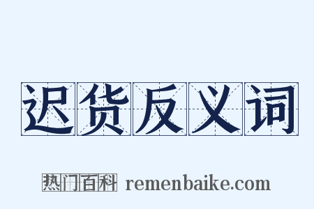迟货反义词是什么意思的图片